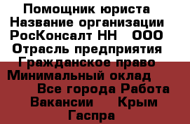 Помощник юриста › Название организации ­ РосКонсалт-НН', ООО › Отрасль предприятия ­ Гражданское право › Минимальный оклад ­ 15 000 - Все города Работа » Вакансии   . Крым,Гаспра